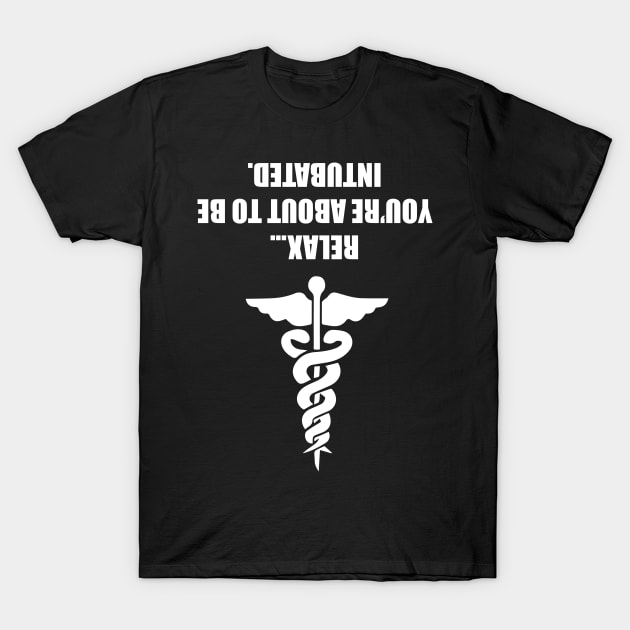 Medical Shirts Relax You're About To Be Intubated T-Shirt by iamurkat